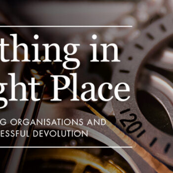 Everything in its right place – establishing strong organisations and practices for successful devolution